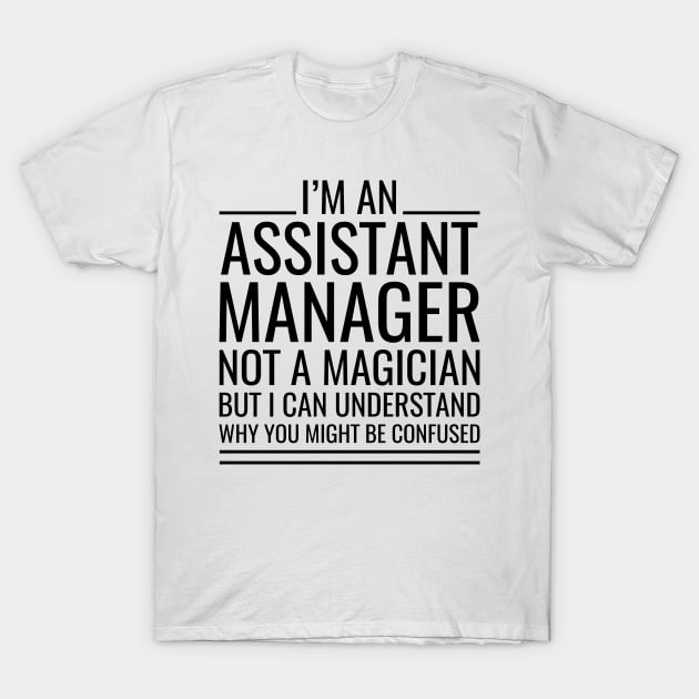 I'M An Assistant Manager Not A Magician But I Can Understand Why You Might Be Confused T-Shirt by Saimarts